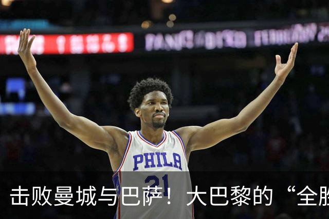 击败曼城与巴萨！大巴黎的“全胜解药”登场啦！