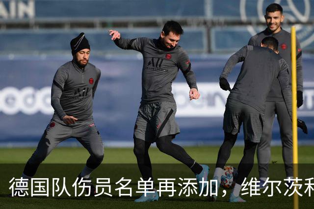 德国队伤员名单再添加，维尔茨和伯卡特火速赶来